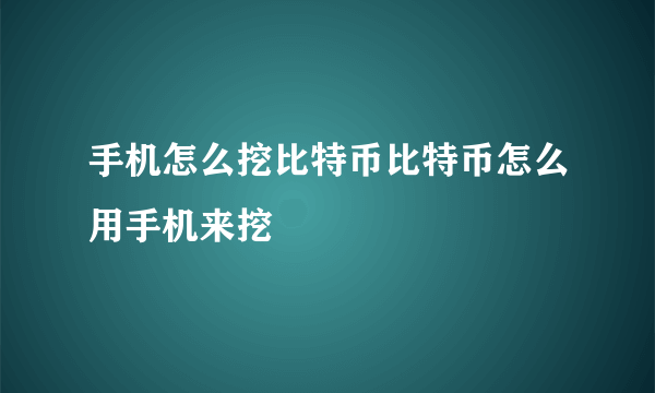 手机怎么挖比特币比特币怎么用手机来挖