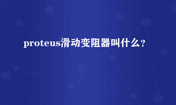 proteus滑动变阻器叫什么？