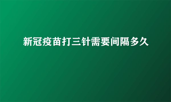 新冠疫苗打三针需要间隔多久