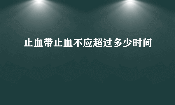 止血带止血不应超过多少时间