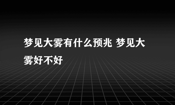 梦见大雾有什么预兆 梦见大雾好不好