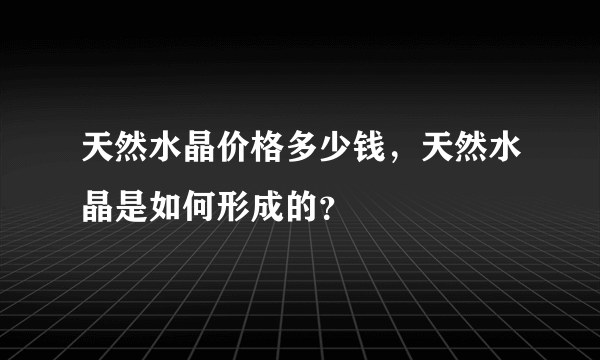 天然水晶价格多少钱，天然水晶是如何形成的？