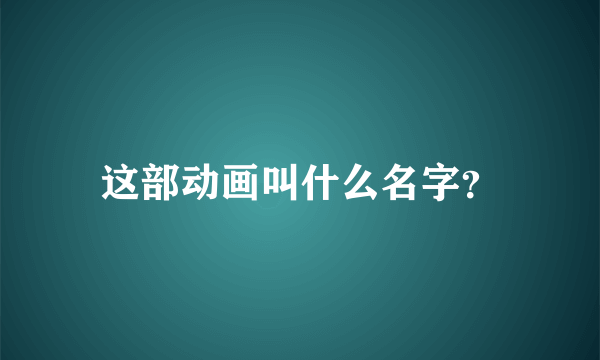 这部动画叫什么名字？