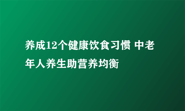 养成12个健康饮食习惯 中老年人养生助营养均衡