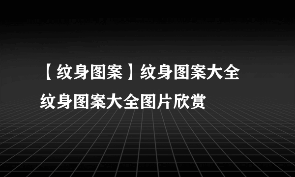 【纹身图案】纹身图案大全 纹身图案大全图片欣赏