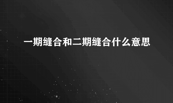 一期缝合和二期缝合什么意思