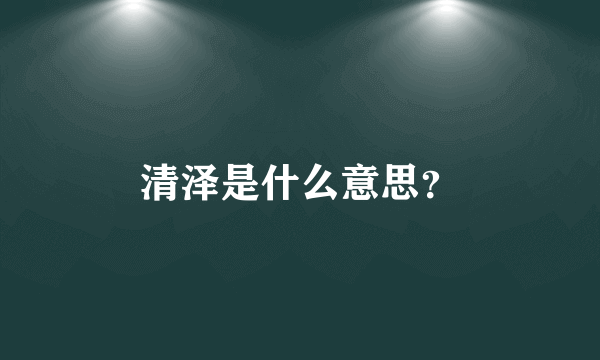 清泽是什么意思？