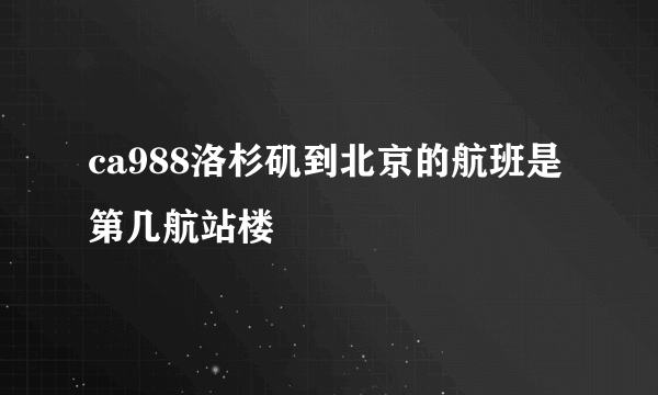 ca988洛杉矶到北京的航班是第几航站楼