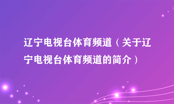 辽宁电视台体育频道（关于辽宁电视台体育频道的简介）