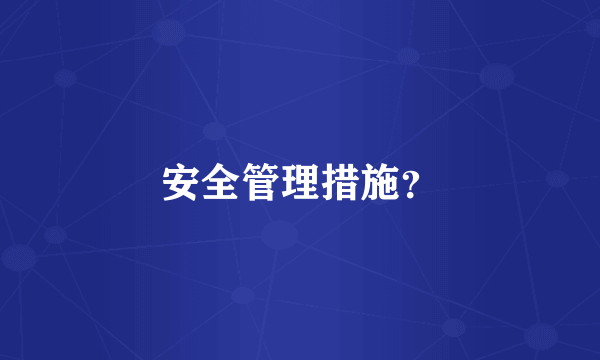 安全管理措施？