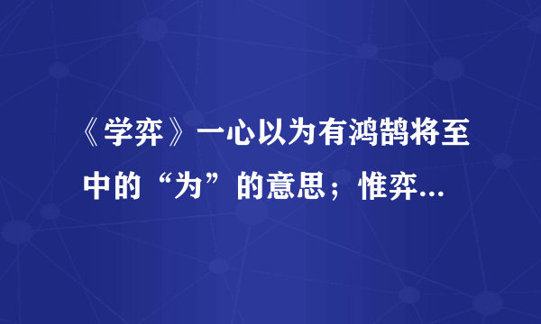 《学弈》一心以为有鸿鹄将至 中的“为”的意思；惟弈秋之为听中的“为”的意思.