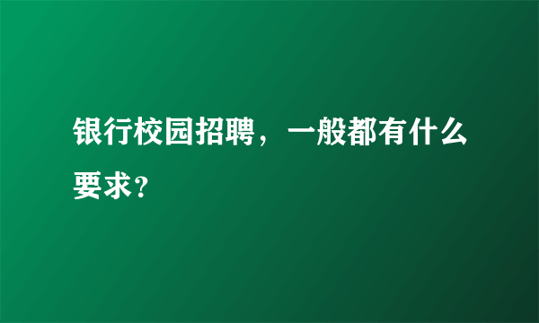 银行校园招聘，一般都有什么要求？