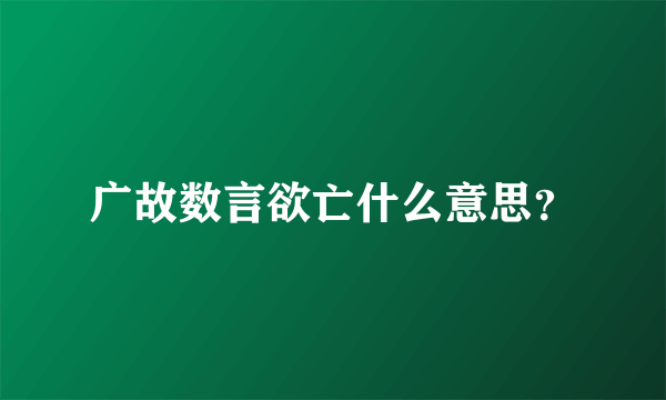 广故数言欲亡什么意思？