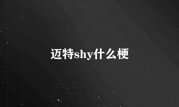 迈特shy什么梗