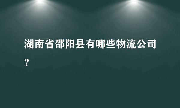 湖南省邵阳县有哪些物流公司？