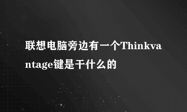 联想电脑旁边有一个Thinkvantage键是干什么的