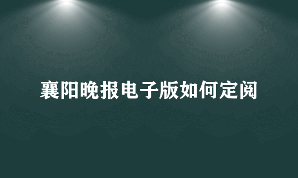 襄阳晚报电子版如何定阅