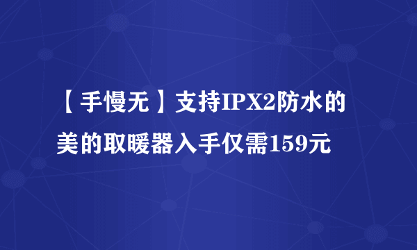 【手慢无】支持IPX2防水的美的取暖器入手仅需159元