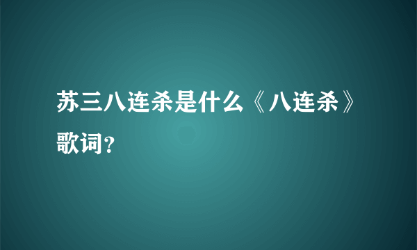 苏三八连杀是什么《八连杀》歌词？