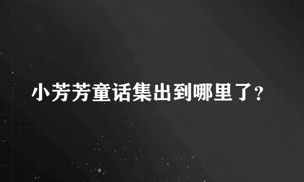 小芳芳童话集出到哪里了？