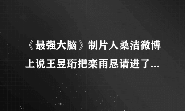 《最强大脑》制片人桑洁微博上说王昱珩把栾雨恳请进了国际赛，你怎么看？