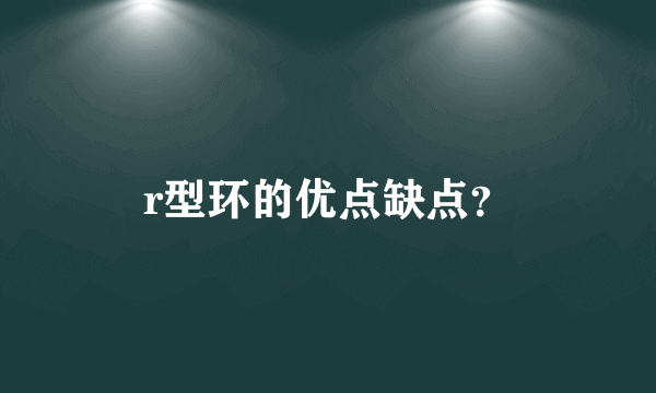 r型环的优点缺点？