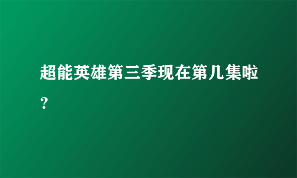 超能英雄第三季现在第几集啦？