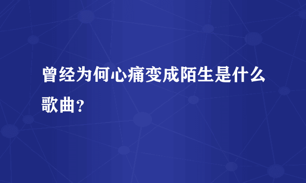 曾经为何心痛变成陌生是什么歌曲？