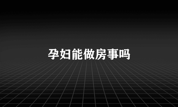 孕妇能做房事吗