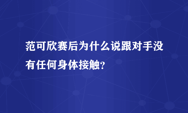 范可欣赛后为什么说跟对手没有任何身体接触？