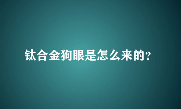 钛合金狗眼是怎么来的？