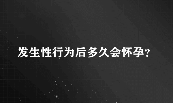 发生性行为后多久会怀孕？