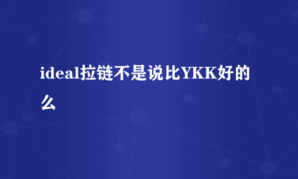 ideal拉链不是说比YKK好的么