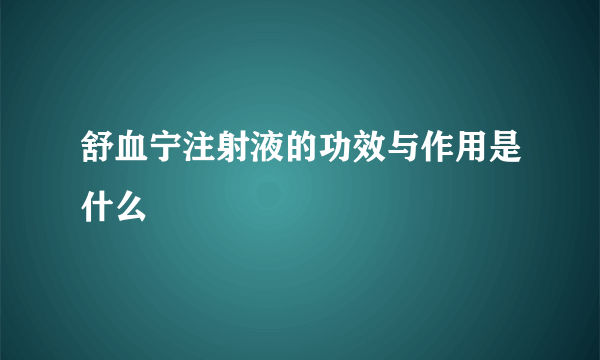 舒血宁注射液的功效与作用是什么