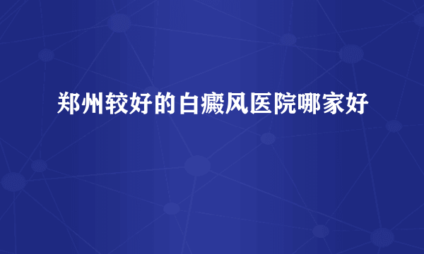 郑州较好的白癜风医院哪家好