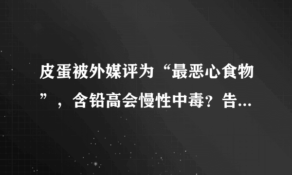 皮蛋被外媒评为“最恶心食物”，含铅高会慢性中毒？告诉你答案