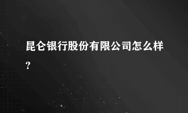 昆仑银行股份有限公司怎么样？