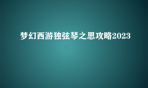 梦幻西游独弦琴之思攻略2023