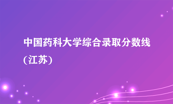 中国药科大学综合录取分数线(江苏)