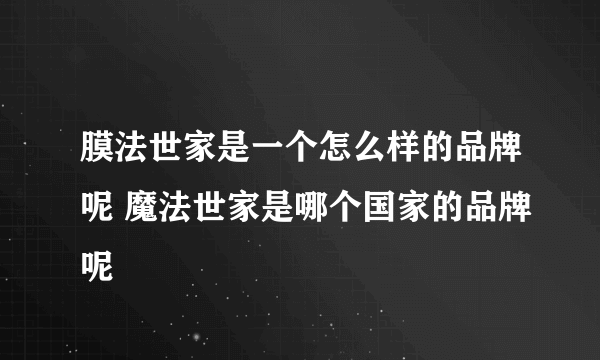 膜法世家是一个怎么样的品牌呢 魔法世家是哪个国家的品牌呢