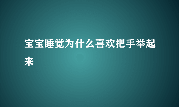 宝宝睡觉为什么喜欢把手举起来