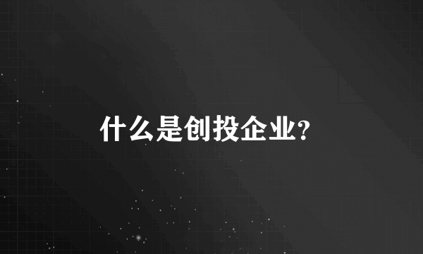 什么是创投企业？