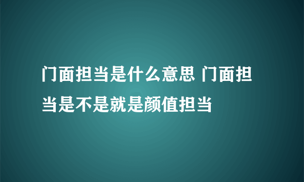 门面担当是什么意思 门面担当是不是就是颜值担当