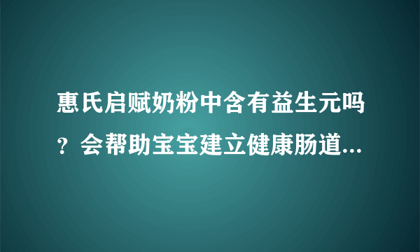 惠氏启赋奶粉中含有益生元吗？会帮助宝宝建立健康肠道菌群吗？