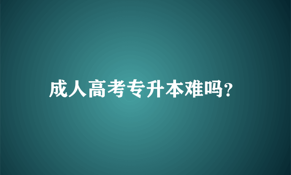 成人高考专升本难吗？