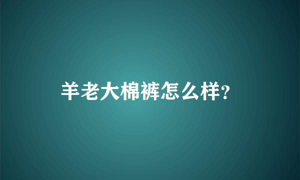 羊老大棉裤怎么样？