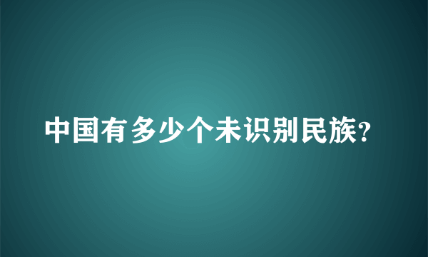 中国有多少个未识别民族？