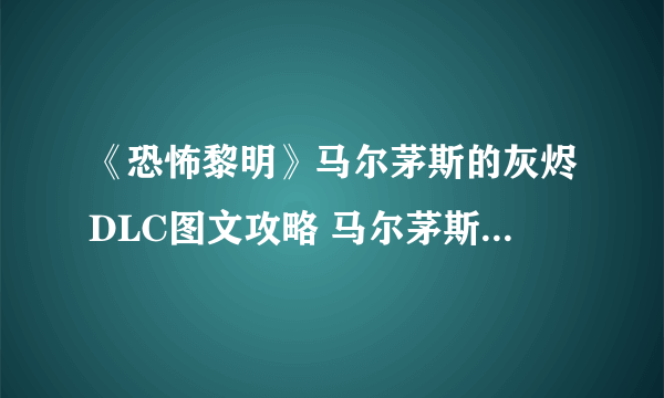 《恐怖黎明》马尔茅斯的灰烬DLC图文攻略 马尔茅斯DLC第五章全支线全隐藏任务攻略