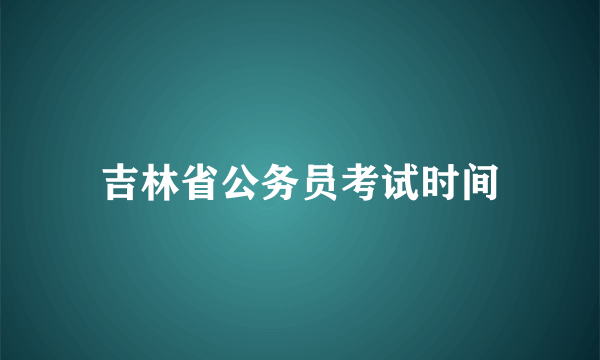 吉林省公务员考试时间