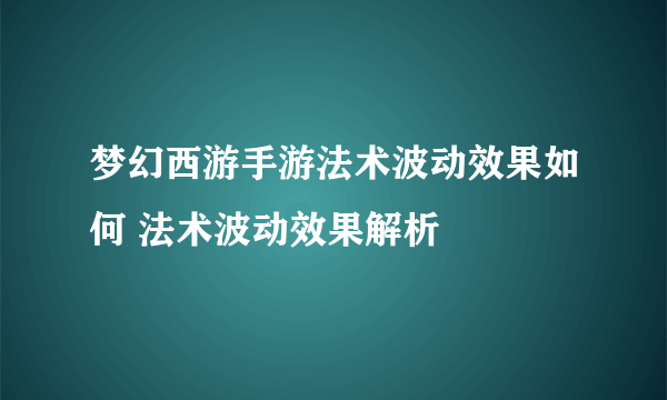 梦幻西游手游法术波动效果如何 法术波动效果解析